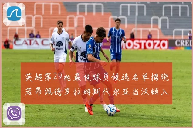 英超第29轮最佳球员候选名单揭晓若昂佩德罗拉姆斯代尔亚当沃顿入围