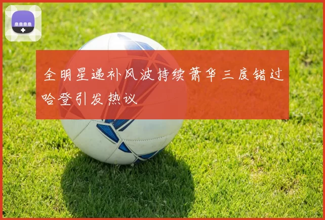 全明星递补风波持续萧华三度错过哈登引发热议