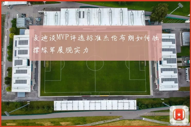 麦迪谈MVP评选标准杰伦布朗如何独撑绿军展现实力