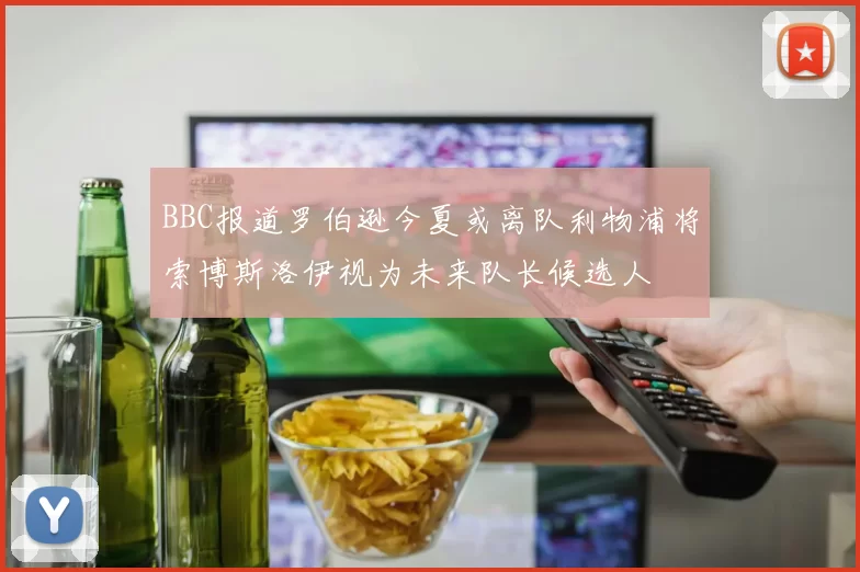 BBC报道罗伯逊今夏或离队利物浦将索博斯洛伊视为未来队长候选人