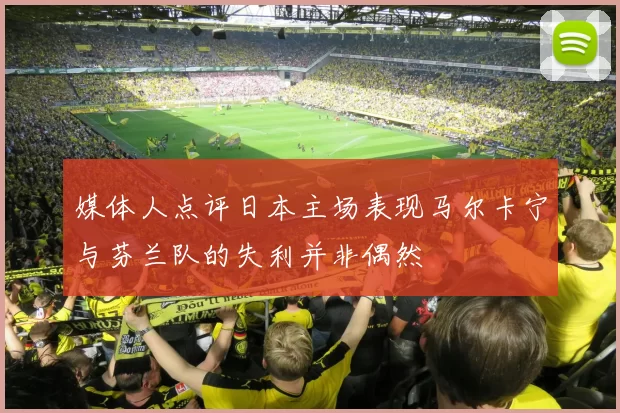 媒体人点评日本主场表现马尔卡宁与芬兰队的失利并非偶然