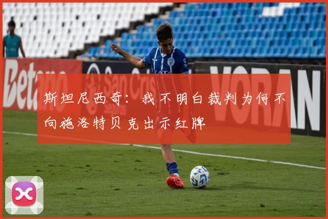 斯坦尼西奇：我不明白裁判为何不向施洛特贝克出示红牌