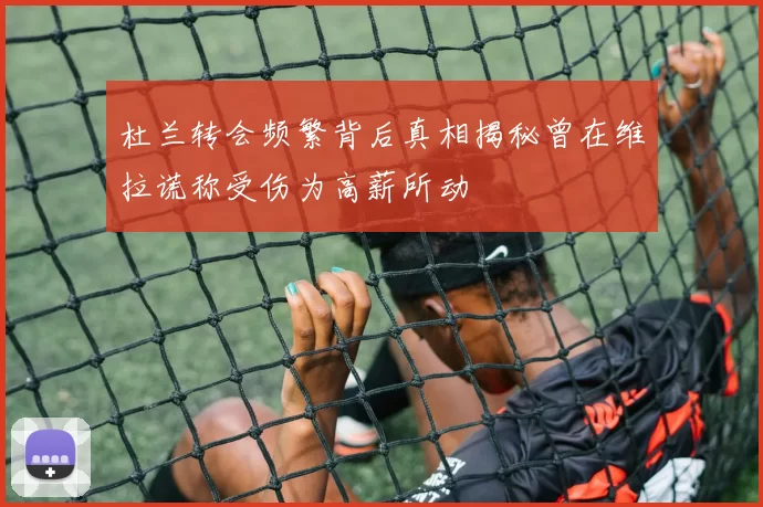 杜兰转会频繁背后真相揭秘曾在维拉谎称受伤为高薪所动