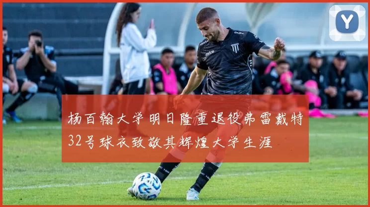 杨百翰大学明日隆重退役弗雷戴特32号球衣致敬其辉煌大学生涯