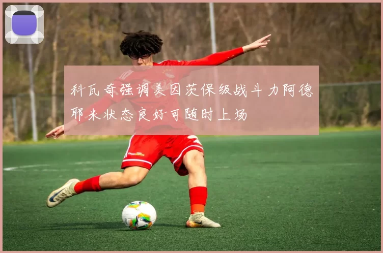 科瓦奇强调美因茨保级战斗力阿德耶米状态良好可随时上场
